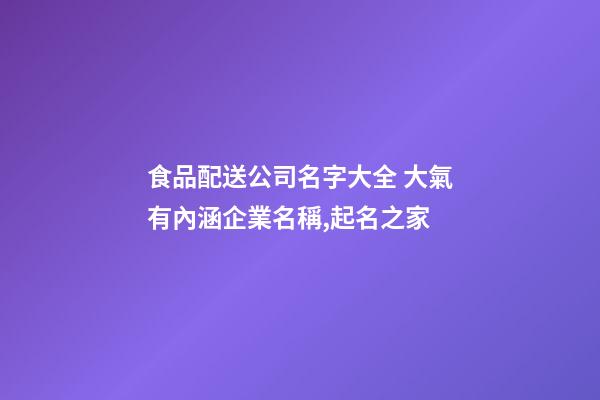 食品配送公司名字大全 大氣有內涵企業名稱,起名之家-第1張-公司起名-玄機派